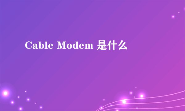 Cable Modem 是什么