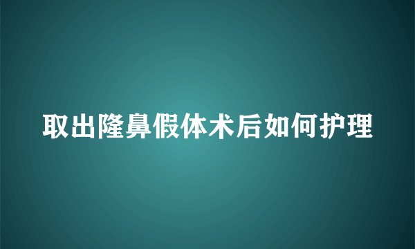 取出隆鼻假体术后如何护理