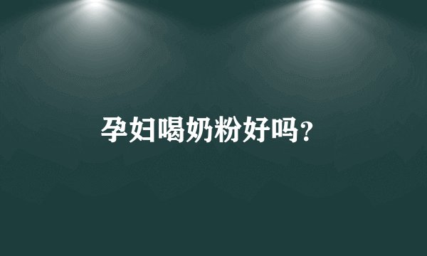 孕妇喝奶粉好吗？