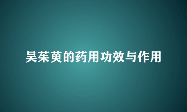 吴茱萸的药用功效与作用