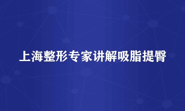 上海整形专家讲解吸脂提臀