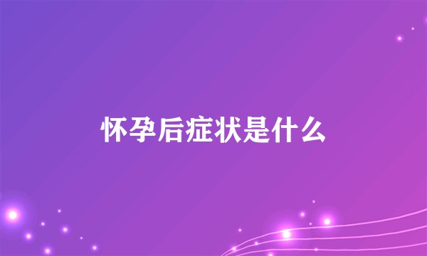 怀孕后症状是什么