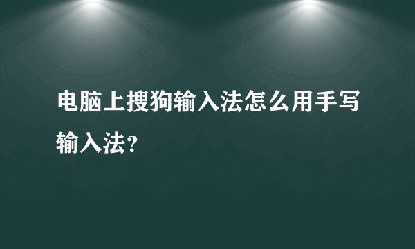 电脑上搜狗输入法怎么用手写输入法？