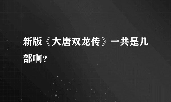 新版《大唐双龙传》一共是几部啊？