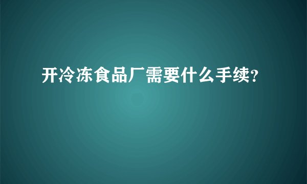 开冷冻食品厂需要什么手续？