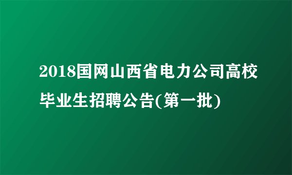 2018国网山西省电力公司高校毕业生招聘公告(第一批)