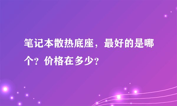 笔记本散热底座，最好的是哪个？价格在多少？