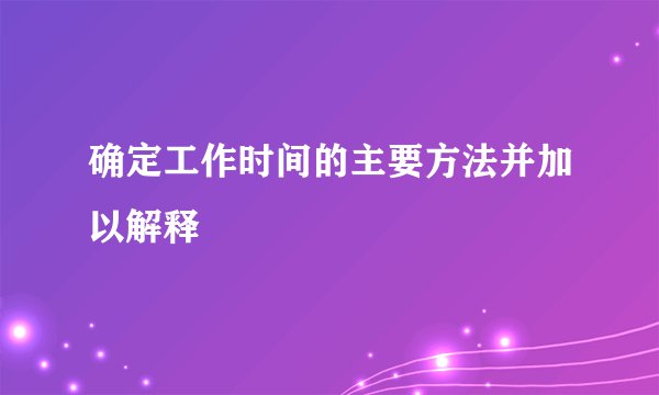 确定工作时间的主要方法并加以解释