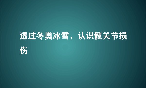 透过冬奥冰雪，认识髋关节损伤