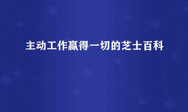 主动工作赢得一切的芝士百科