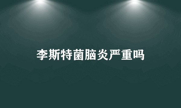 李斯特菌脑炎严重吗