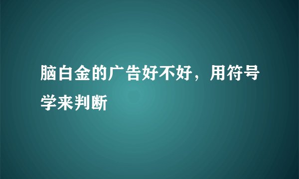 脑白金的广告好不好，用符号学来判断