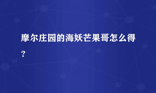 摩尔庄园的海妖芒果哥怎么得？