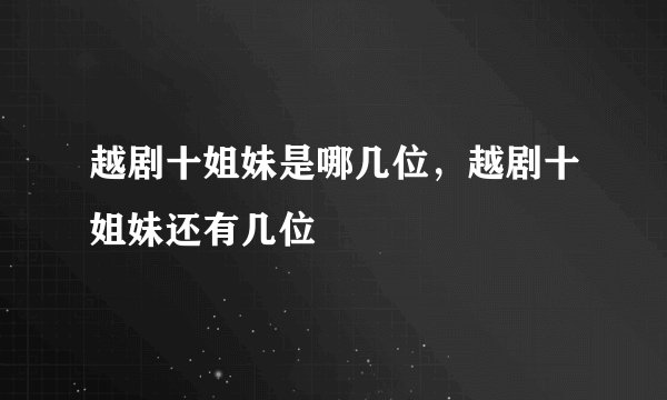 越剧十姐妹是哪几位，越剧十姐妹还有几位