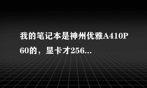 我的笔记本是神州优雅A410P60的，显卡才256MB我想换个显卡，请问笔记本能换显卡吗？什么样的比较好？多少
