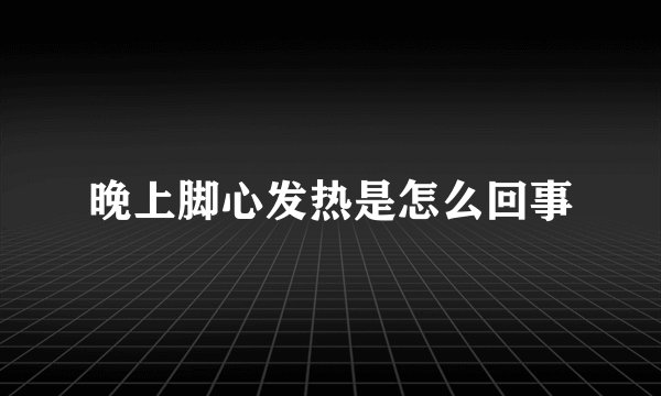 晚上脚心发热是怎么回事