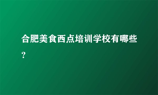 合肥美食西点培训学校有哪些？