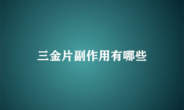 三金片副作用有哪些