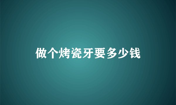 做个烤瓷牙要多少钱