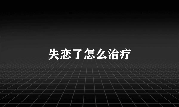 失恋了怎么治疗