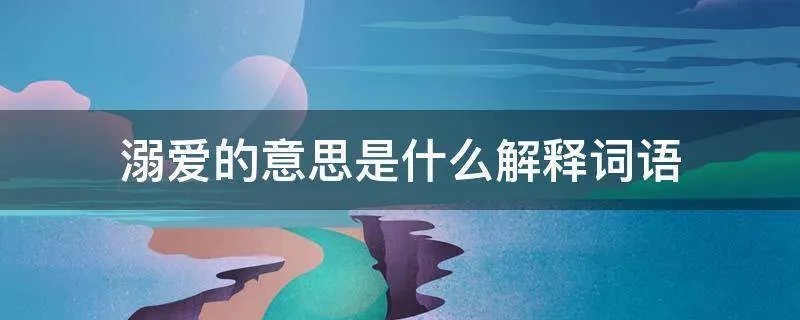 溺爱的意思是什么解释词语
