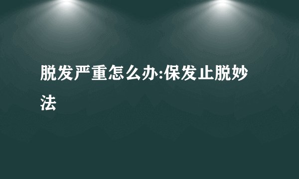 脱发严重怎么办:保发止脱妙法
