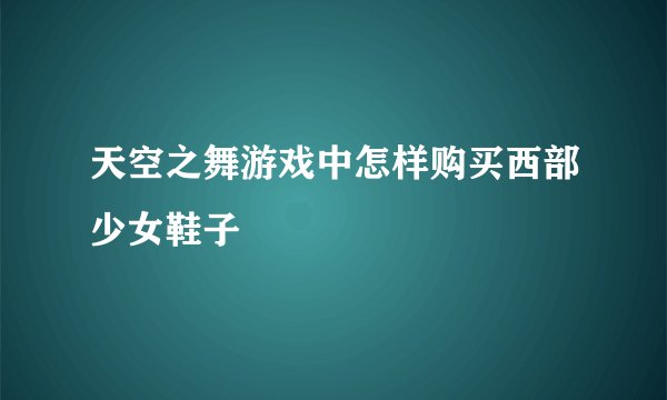 天空之舞游戏中怎样购买西部少女鞋子