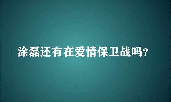 涂磊还有在爱情保卫战吗？