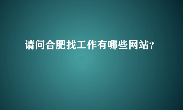 请问合肥找工作有哪些网站？