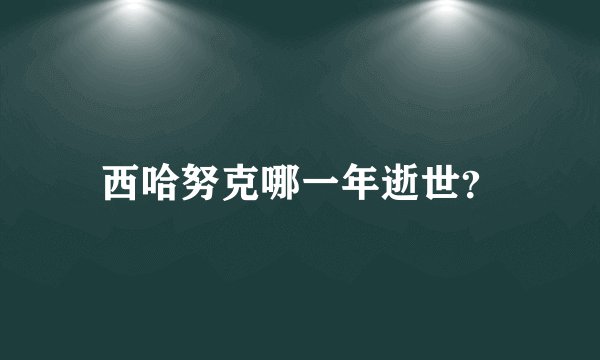 西哈努克哪一年逝世？