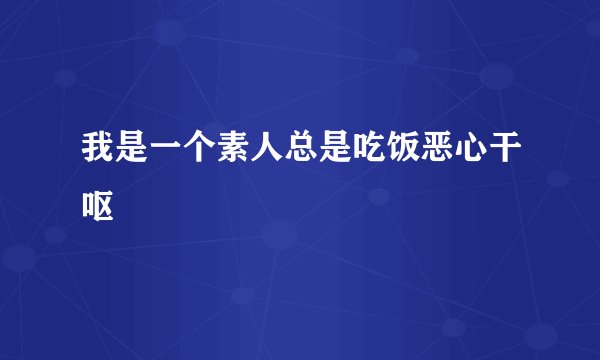 我是一个素人总是吃饭恶心干呕