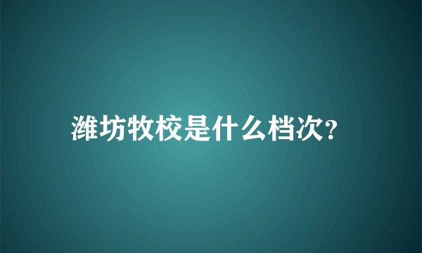 潍坊牧校是什么档次？