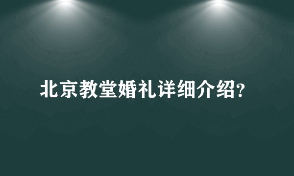 北京教堂婚礼详细介绍?