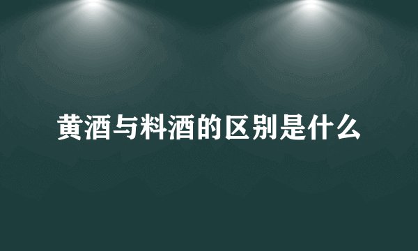 黄酒与料酒的区别是什么