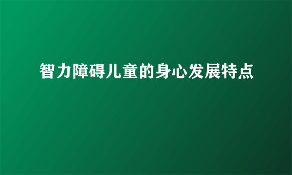 智力障碍儿童的身心发展特点