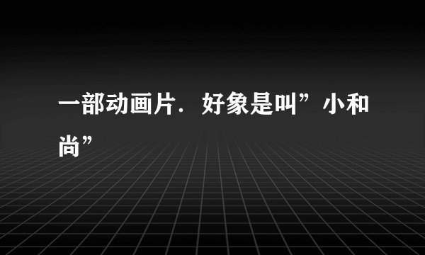 一部动画片．好象是叫”小和尚”
