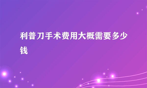 利普刀手术费用大概需要多少钱