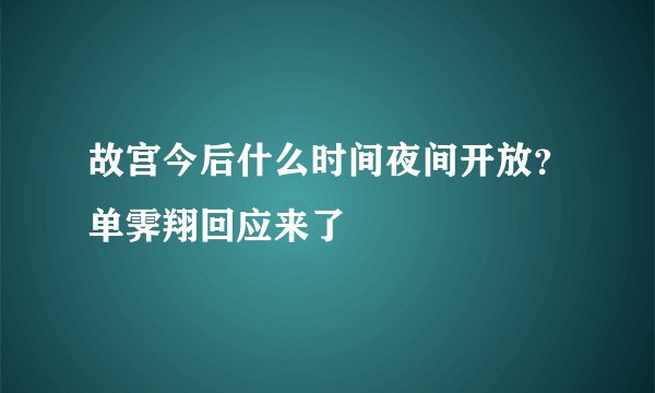 故宫今后什么时间夜间开放？单霁翔回应来了