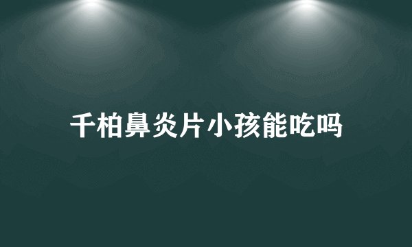 千柏鼻炎片小孩能吃吗