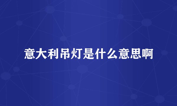 意大利吊灯是什么意思啊