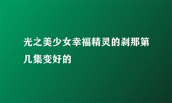 光之美少女幸福精灵的刹那第几集变好的
