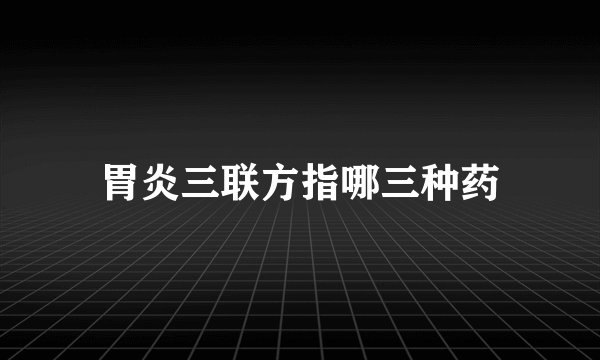 胃炎三联方指哪三种药