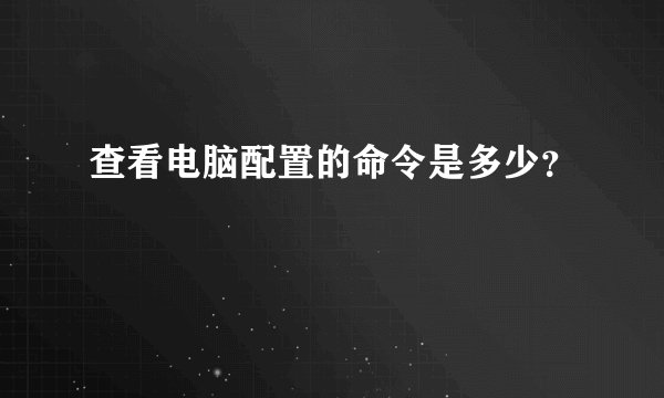 查看电脑配置的命令是多少?