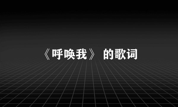 《呼唤我》 的歌词