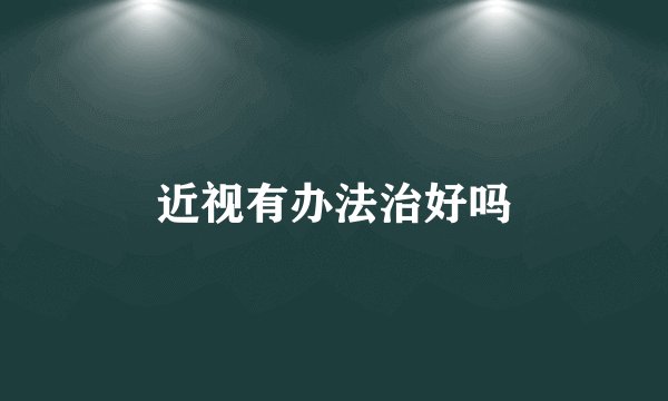 近视有办法治好吗