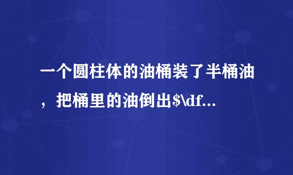 一个圆柱体的油桶装了半桶油，把桶里的油倒出$\dfrac{3}{5}$，还剩$16$升油，已知油桶的底面积是$10$平方分米.这个油桶的高是多少分米？