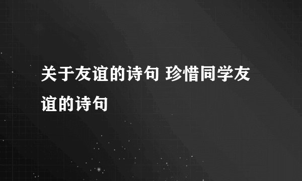 关于友谊的诗句 珍惜同学友谊的诗句