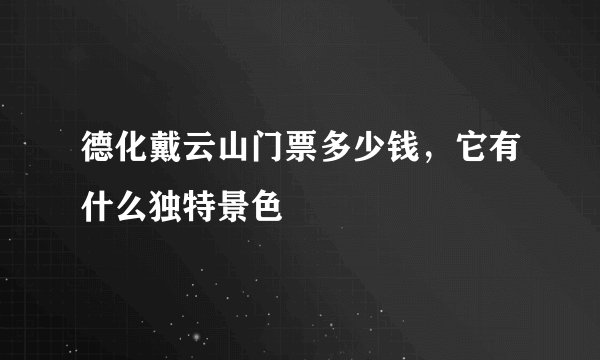 德化戴云山门票多少钱，它有什么独特景色