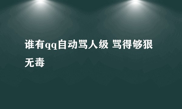谁有qq自动骂人级 骂得够狠 无毒