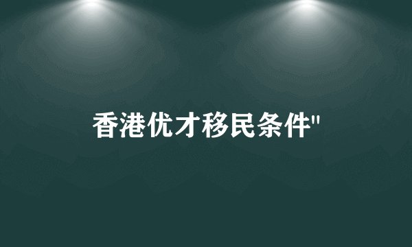 香港优才移民条件
